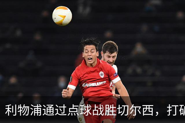 利物浦通过点球战胜切尔西，打破近期不胜尴尬