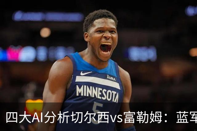 四大AI分析切尔西vs富勒姆：蓝军预计以2比1获胜