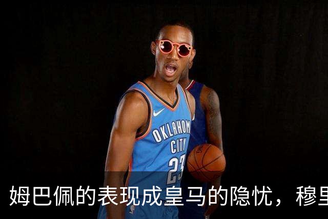 姆巴佩的表现成皇马的隐忧，穆里尼奥亟待找到解决方案