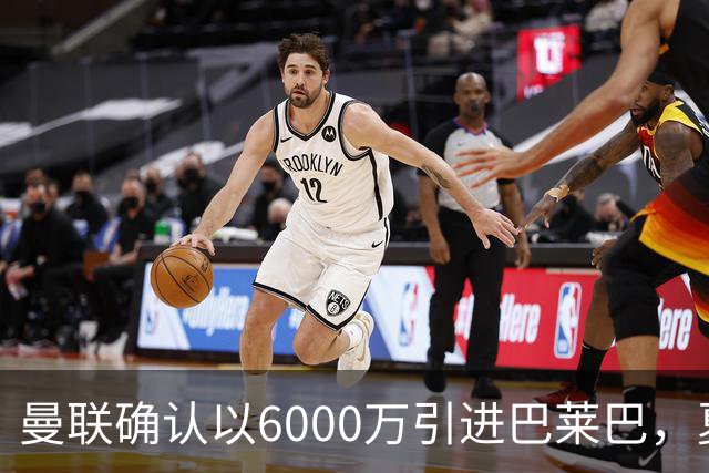 曼联确认以6000万引进巴莱巴，夏季转会补强启动