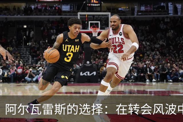 阿尔瓦雷斯的选择：在转会风波中的艰难抉择