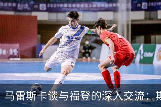 马雷斯卡谈与福登的深入交流：期待他重返英格兰顶尖行列