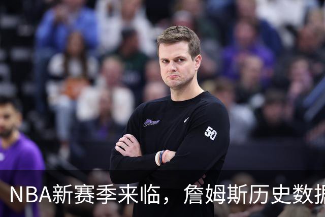 NBA新赛季来临，詹姆斯历史数据亮眼